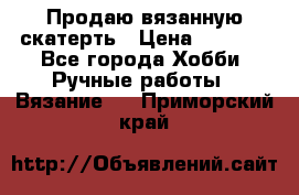 Продаю вязанную скатерть › Цена ­ 3 000 - Все города Хобби. Ручные работы » Вязание   . Приморский край